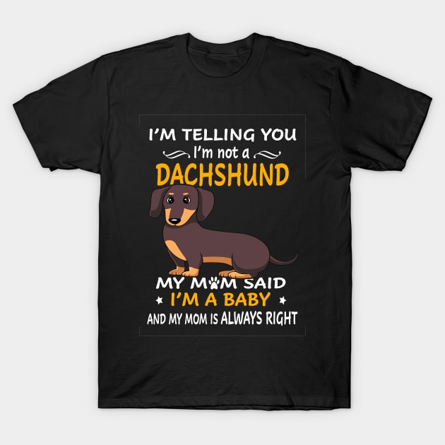 I'm Telling You I'm Not A Dachshund My Mom Said I'm A Baby And My Mom Always Right T-Shirt by Drakes